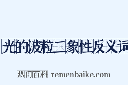 光的波粒二象性反义词是什么意思的图片